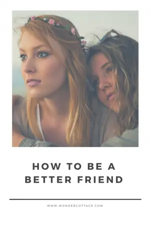 HOW TO BE A BETTER FRIEND - The Wonder Cottage