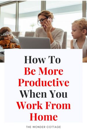 How To Be More Productive When You Work From Home - The Wonder Cottage