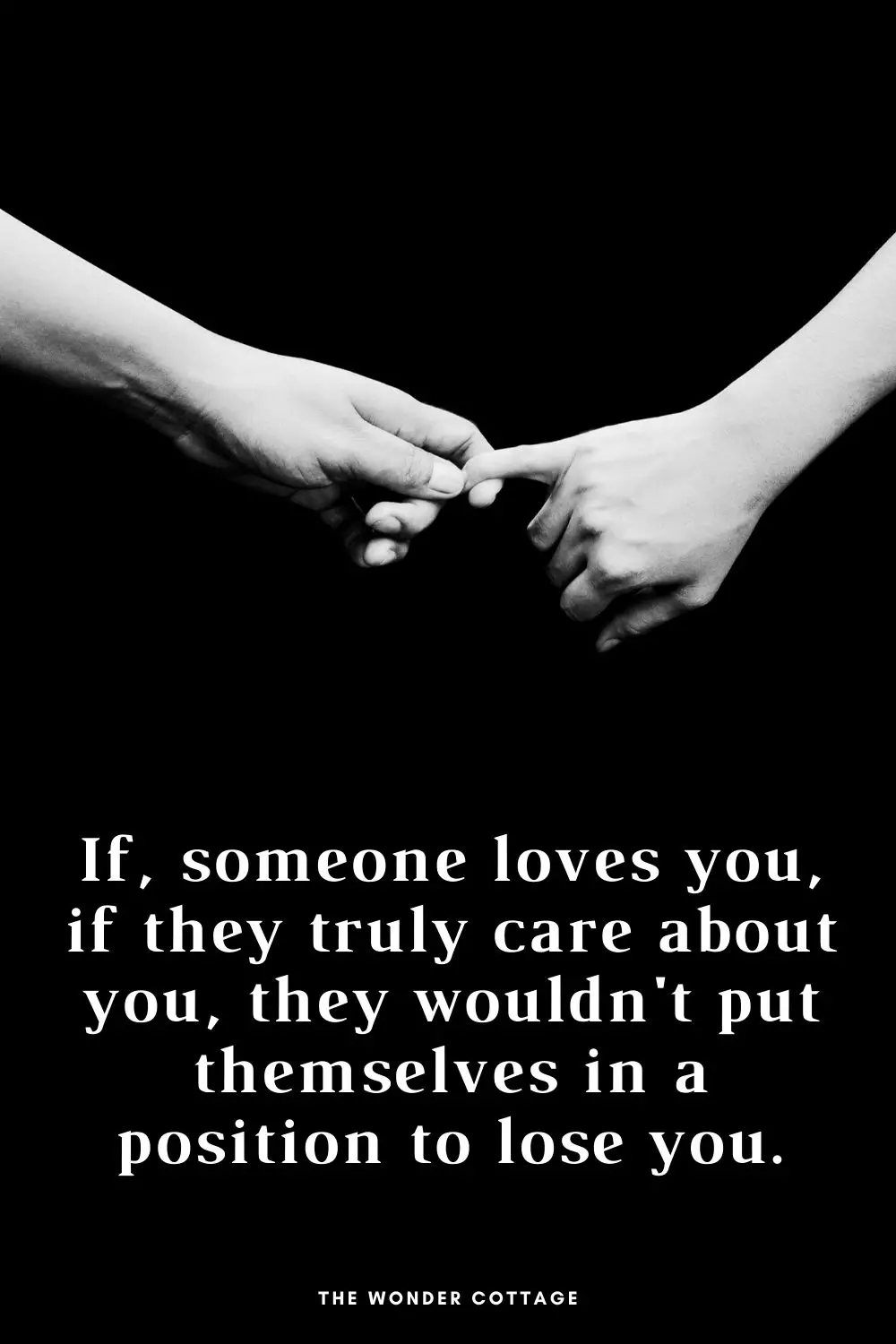 If someone loves you, if they truly care about you, they wouldn't put themselves in a position to lose you