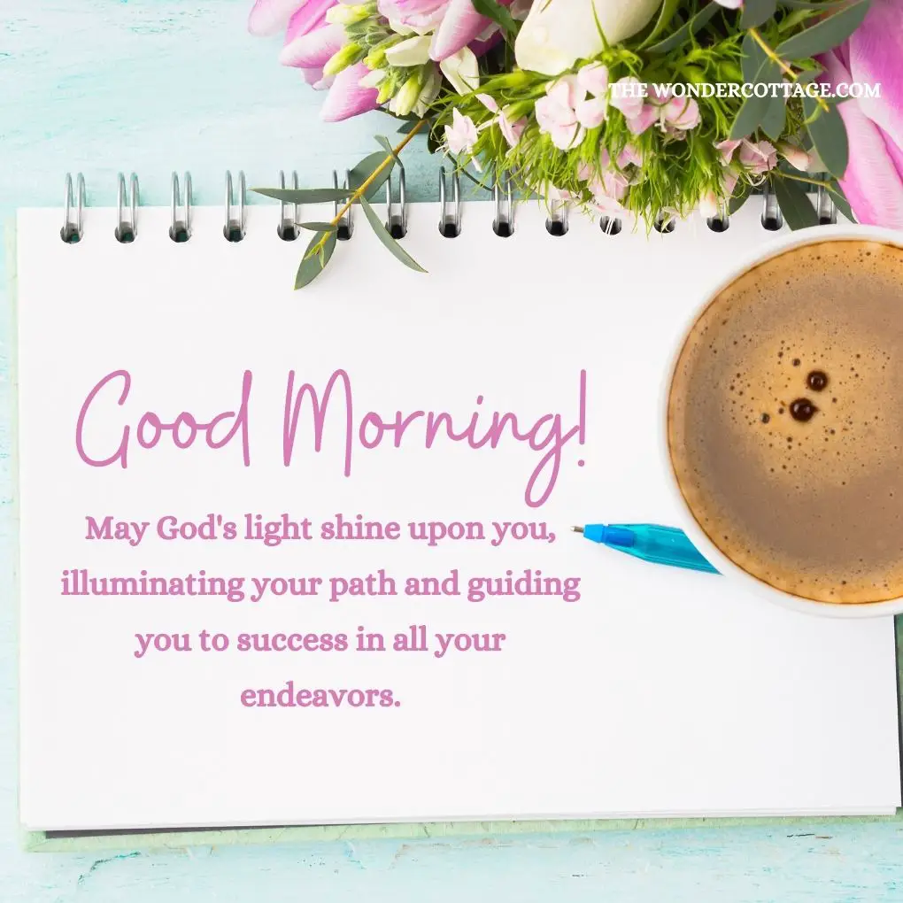 Good morning! May God's light shine upon you, illuminating your path and guiding you to success in all your endeavors. Beautiful Good Morning Prayers
