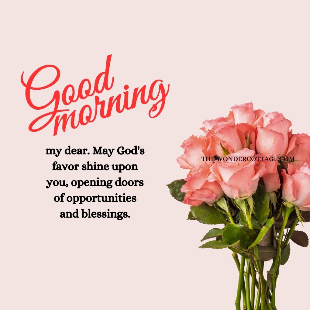 Good morning, my dear. May God's favor shine upon you, opening doors of opportunities and blessings.