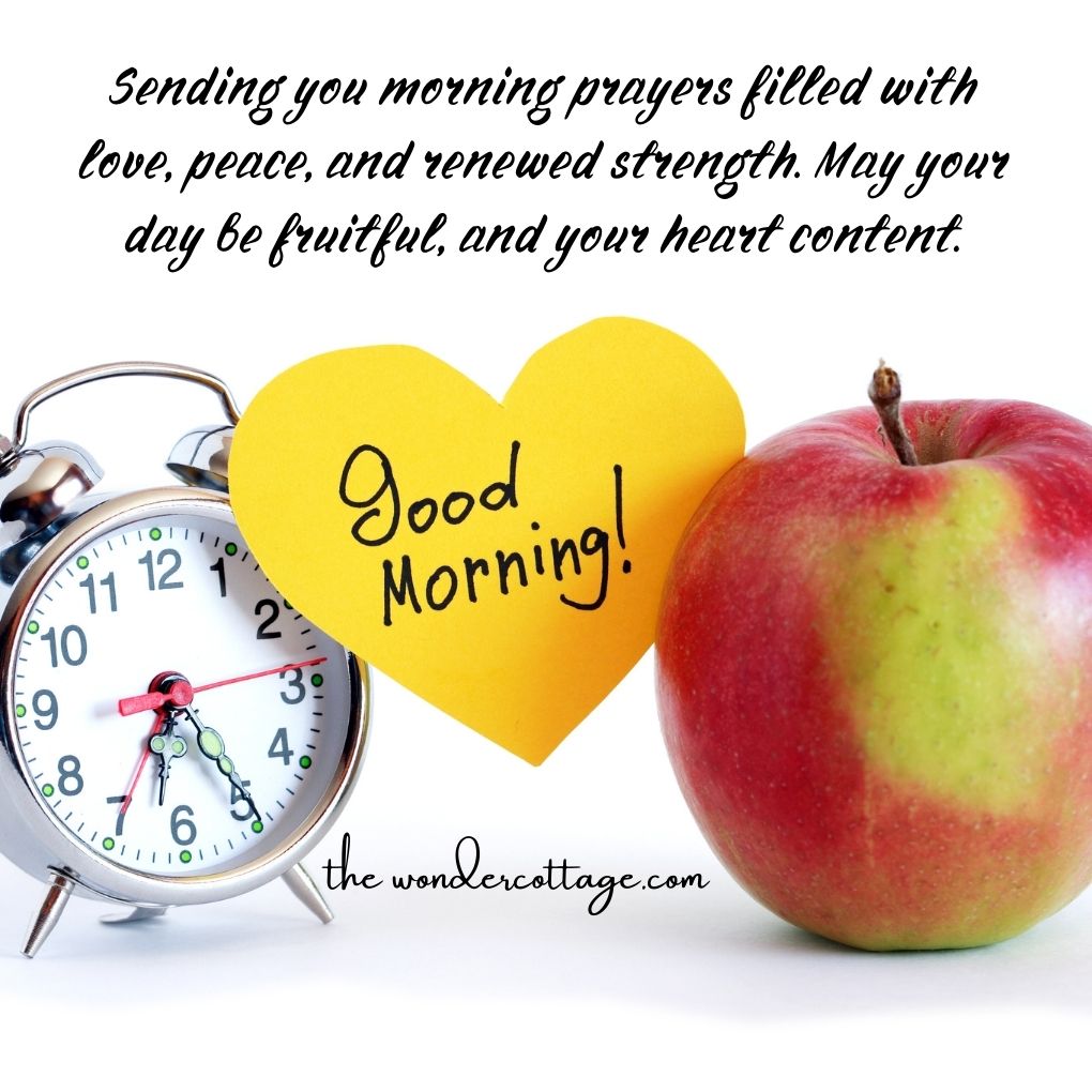 "Sending you morning prayers filled with love, peace, and renewed strength. May your day be fruitful, and your heart content. Good morning!"