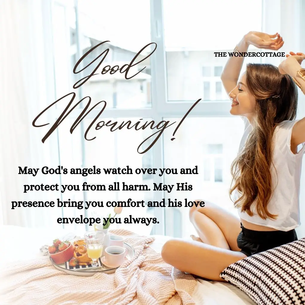 "Good morning! May God's angels watch over you and protect you from all harm. May His presence bring you comfort and his love envelope you always."