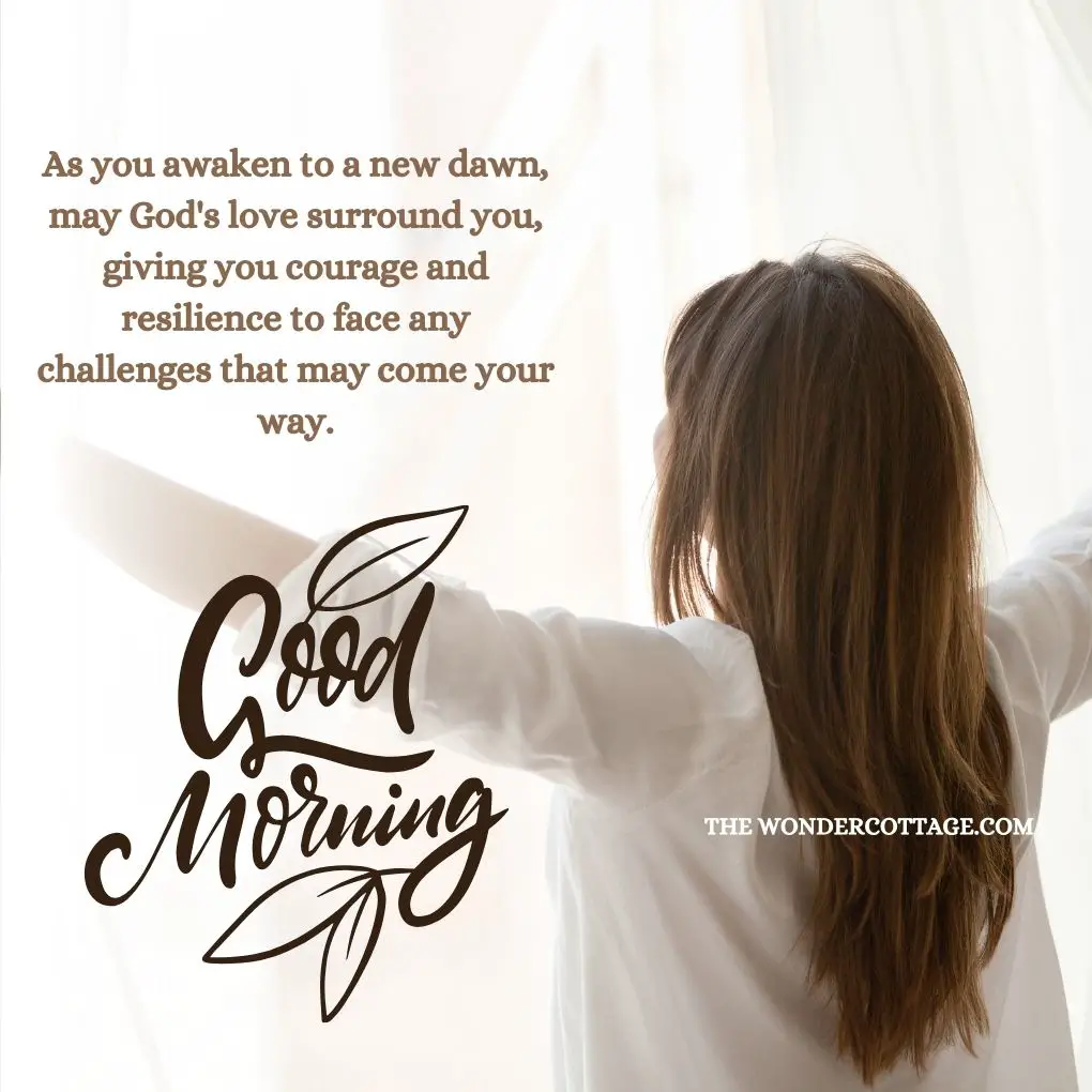 "As you awaken to a new dawn, may God's love surround you, giving you courage and resilience to face any challenges that may come your way. Good morning!