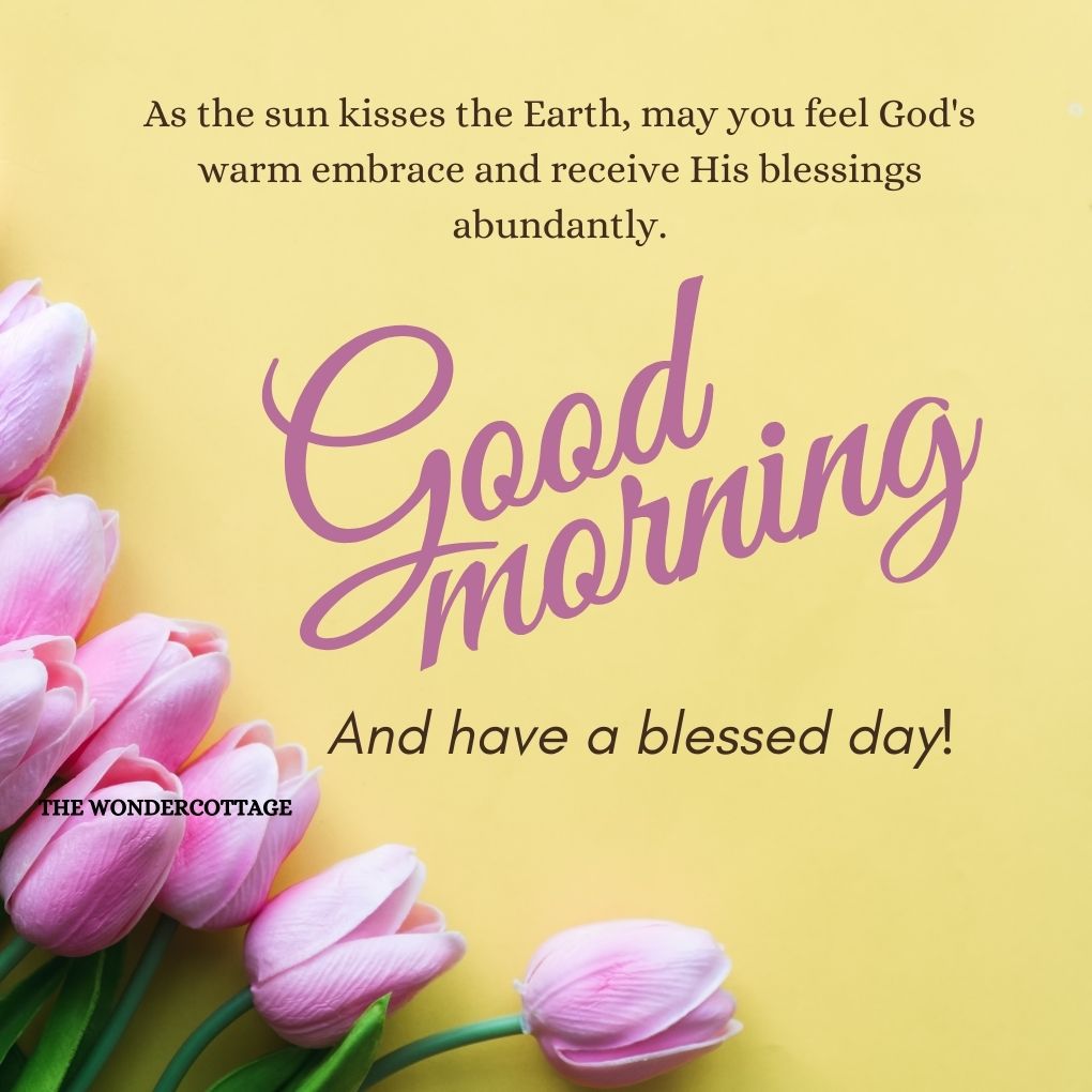 As the sun kisses the Earth, may you feel God's warm embrace and receive His blessings abundantly. Good morning and have a blessed day!