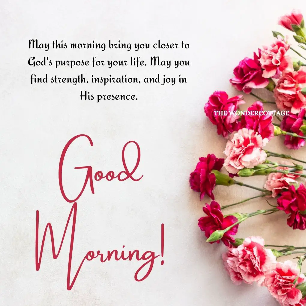 May this morning bring you closer to God's purpose for your life. May you find strength, inspiration, and joy in His presence. Good morning and God bless!