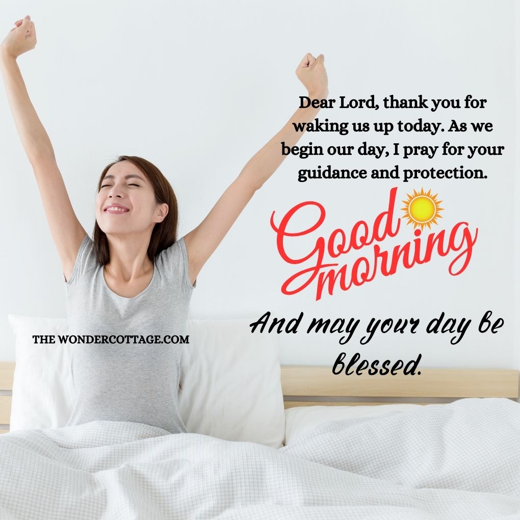 Dear Lord, thank you for waking us up today. As we begin our day, I pray for your guidance and protection. Good morning and may your day be blessed.