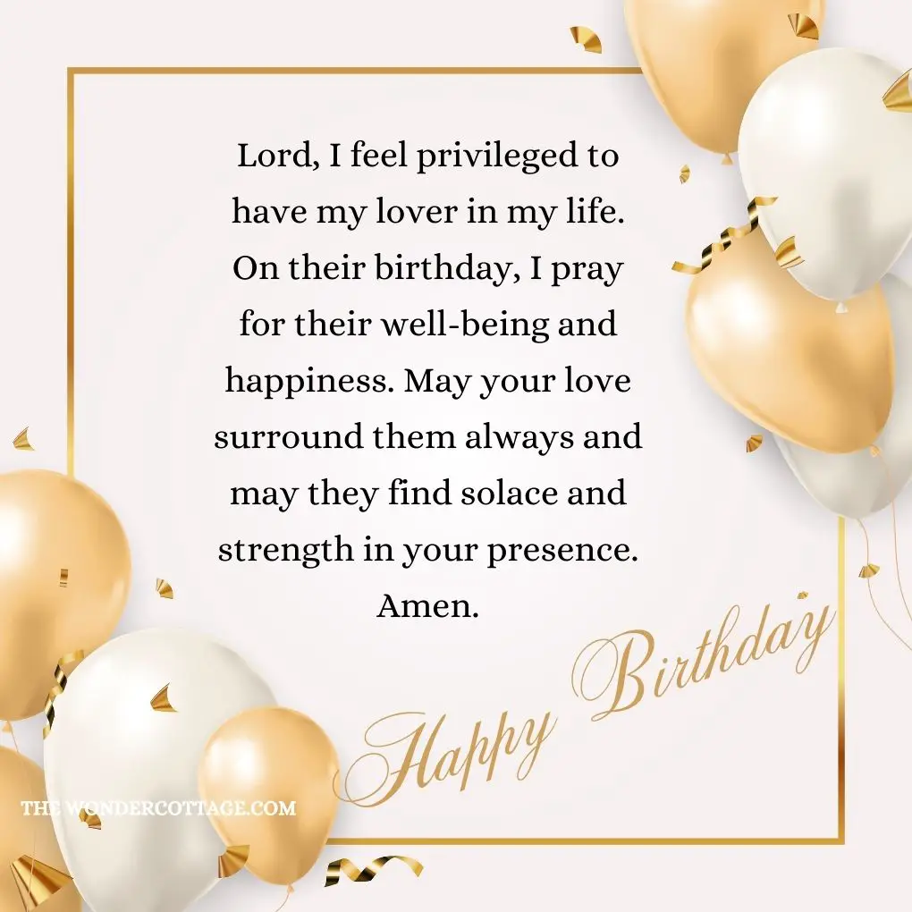 Lord, I feel privileged to have my lover in my life. On their birthday, I pray for their well-being and happiness. May your love surround them always and may they find solace and strength in your presence. Amen.