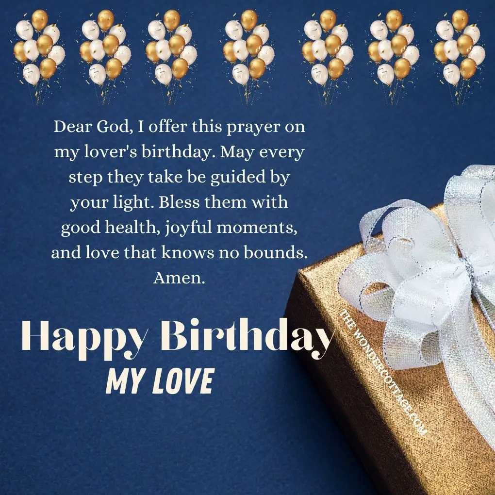 Dear God, I offer this prayer on my lover's birthday. May every step they take be guided by your light. Bless them with good health, joyful moments, and love that knows no bounds. Amen.