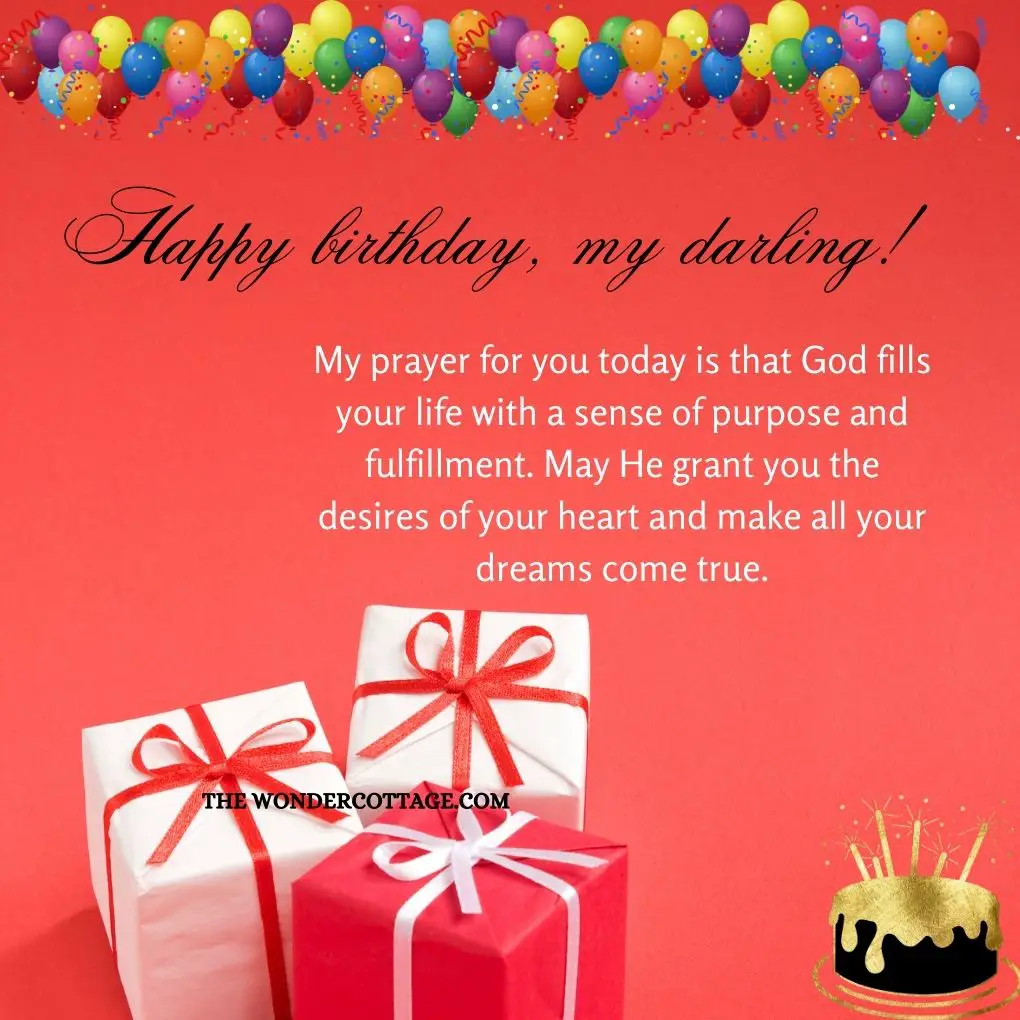 My prayer for you today is that God fills your life with a sense of purpose and fulfillment. May He grant you the desires of your heart and make all your dreams come true. Happy birthday, my darling!