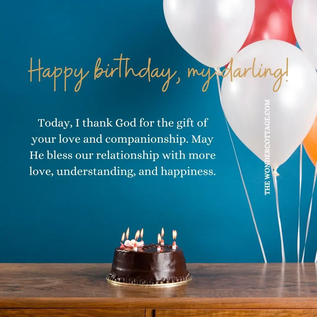 Today, I thank God for the gift of your love and companionship. May He bless our relationship with more love, understanding, and happiness. Happy birthday, my darling!