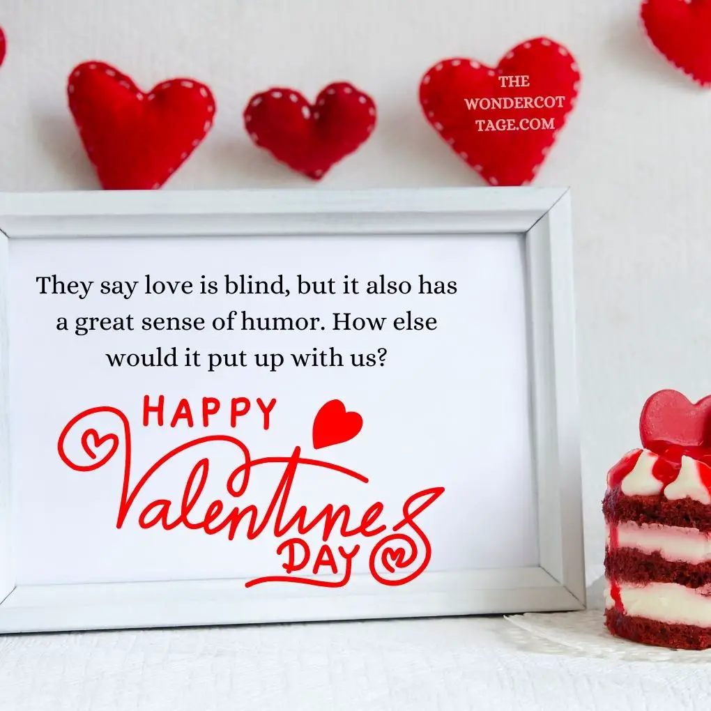 They say love is blind, but it also has a great sense of humor. How else would it put up with us? Happy Valentine's Day! Valentine's Messages