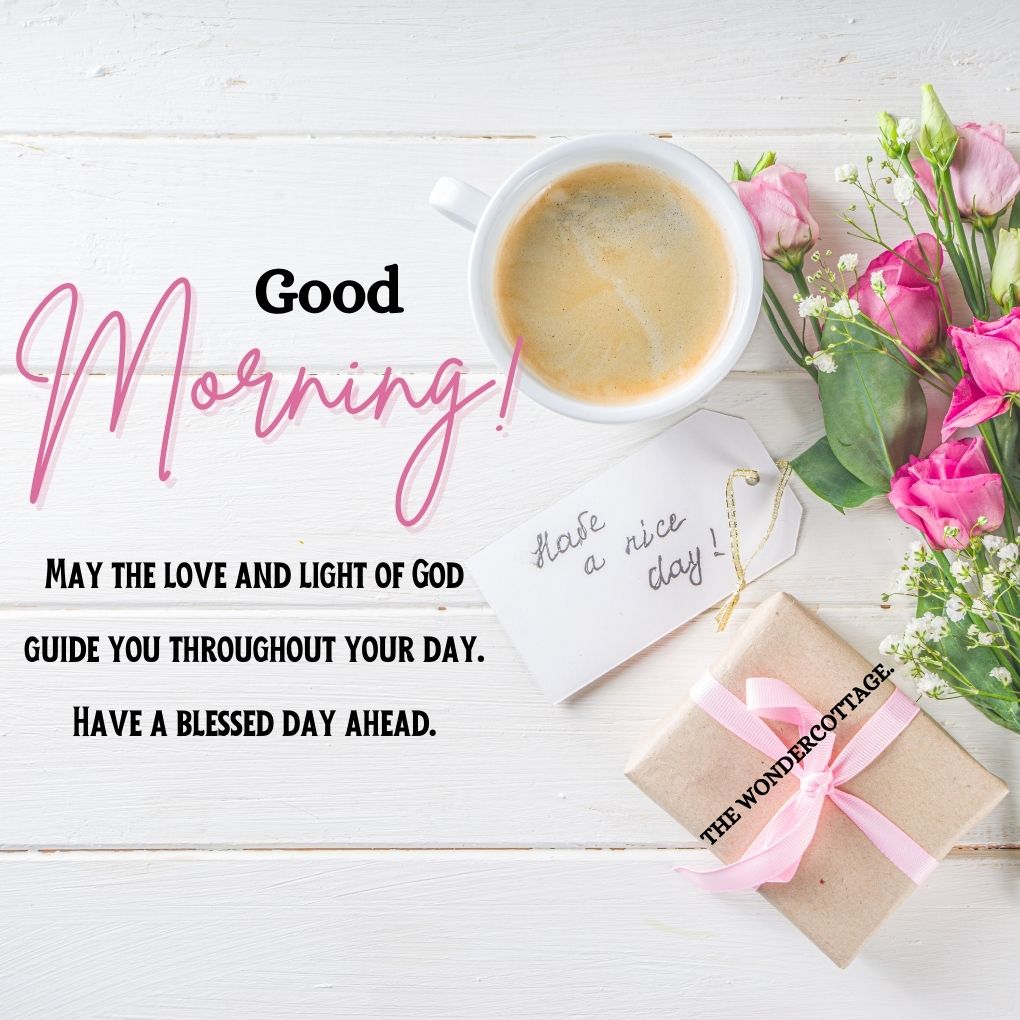 Good morning! May the love and light of God guide you throughout your day. Have a blessed day ahead.