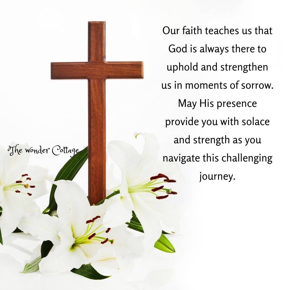 Our faith teaches us that God is always there to uphold and strengthen us in moments of sorrow. May His presence provide you with solace and strength as you navigate this challenging journey.