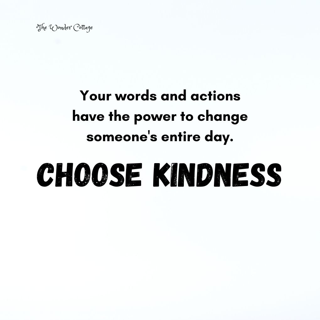 Your words and actions have the power to change someone's entire day. Choose kindness.
Unknown