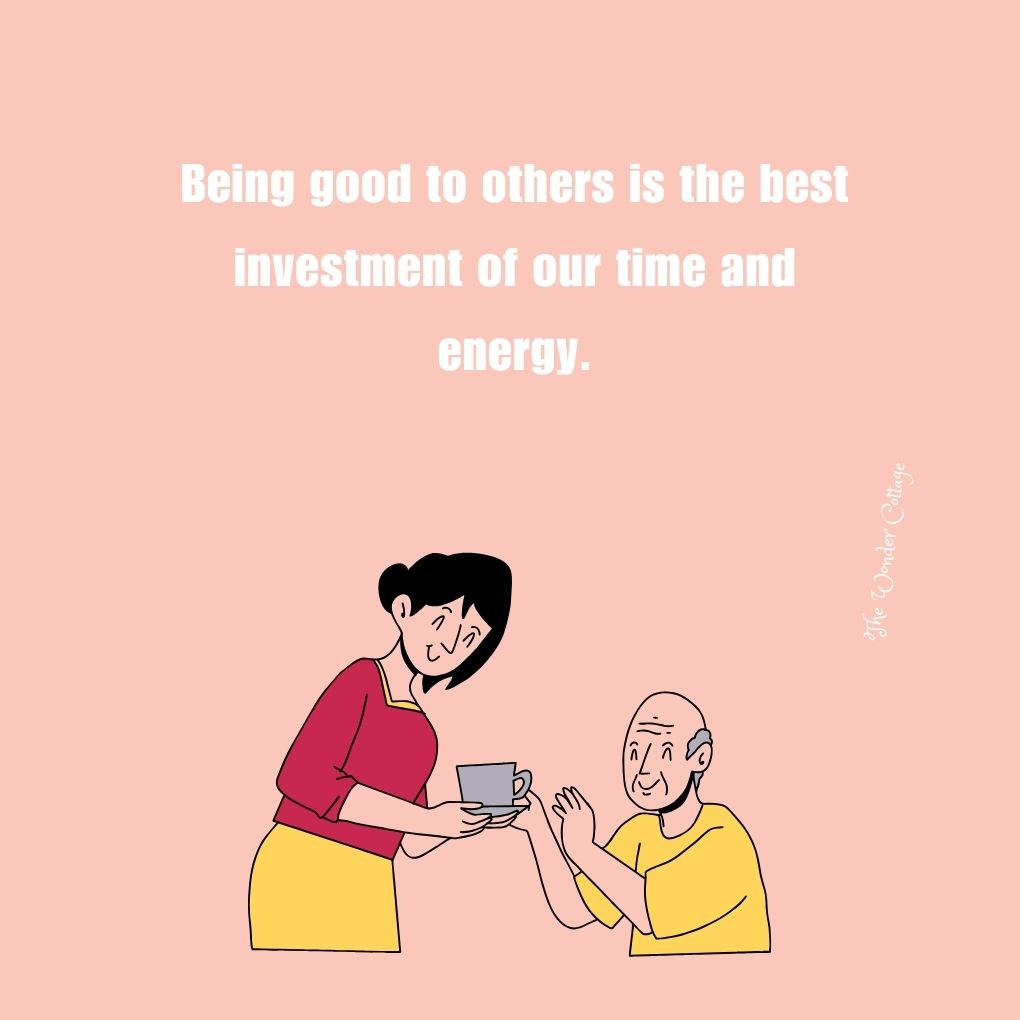 Being good to others is the best investment of our time and energy.