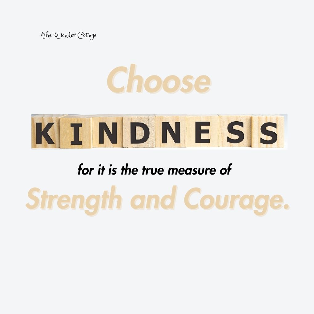 Choose kindness, for it is the true measure of strength and courage.