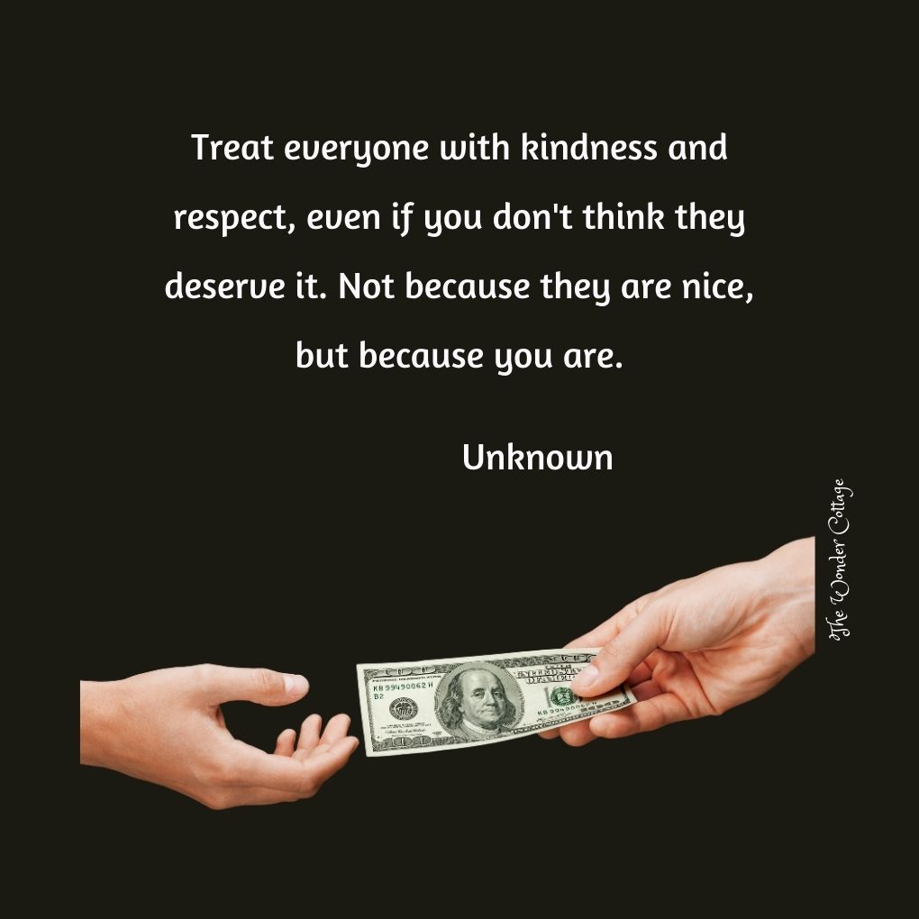 Treat everyone with kindness and respect, even if you don't think they deserve it. Not because they are nice, but because you are.
Unknown