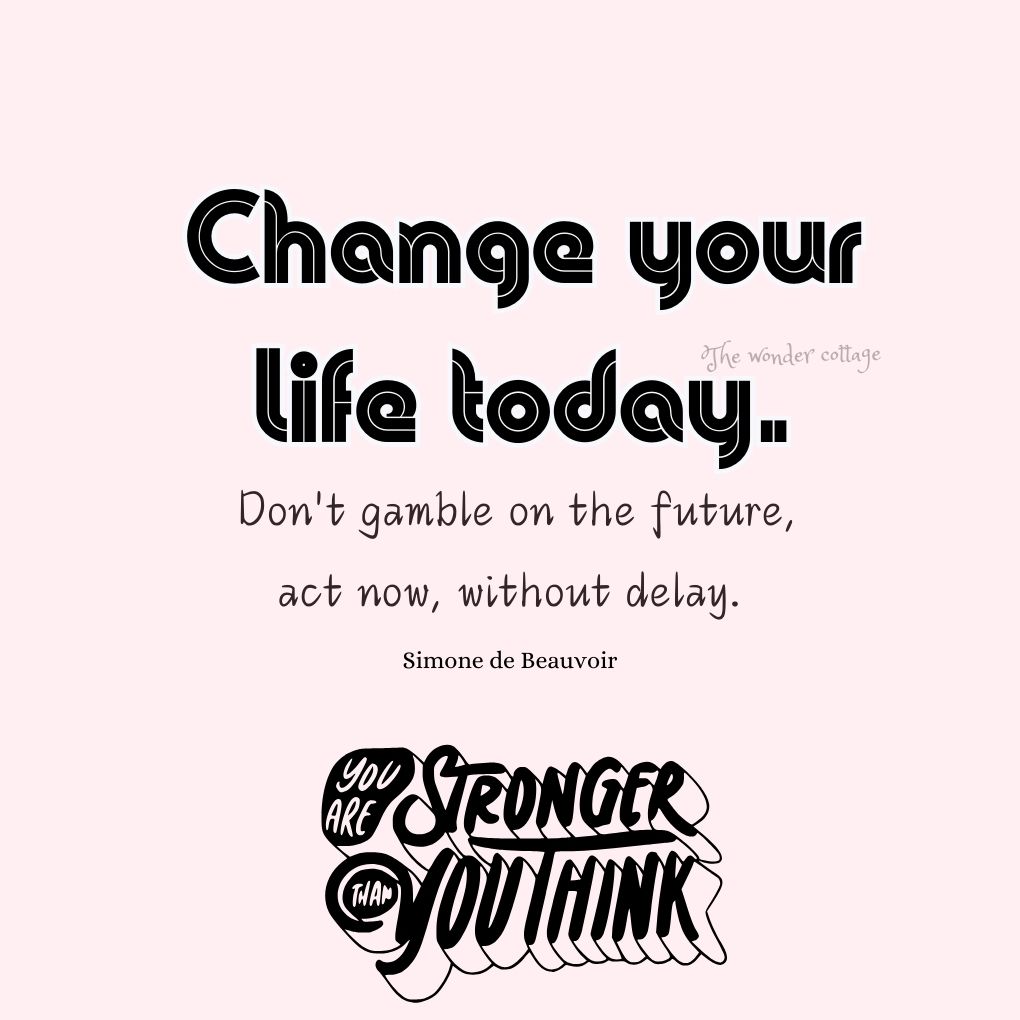 Change your life today. Don't gamble on the future, act now, without delay. - Simone de Beauvoir