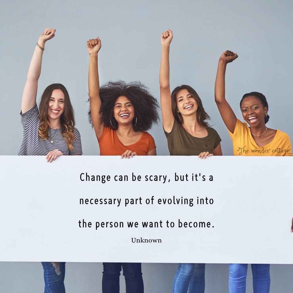 Change can be scary, but it's a necessary part of evolving into the person we want to become. - Unknown