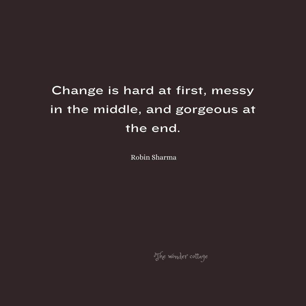 Change is hard at first, messy in the middle, and gorgeous at the end. - Robin Sharma
