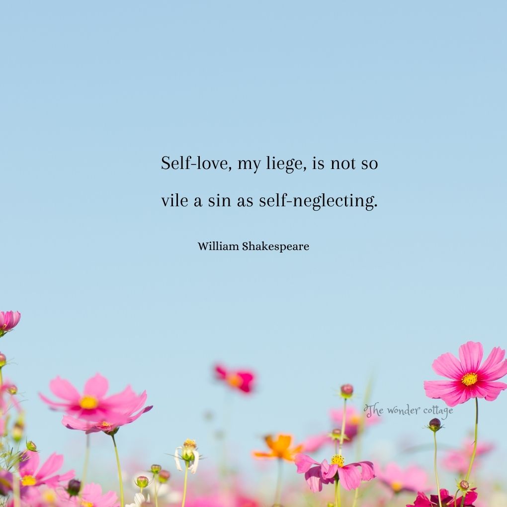 Self-love, my liege, is not so vile a sin as self-neglecting. - William Shakespeare