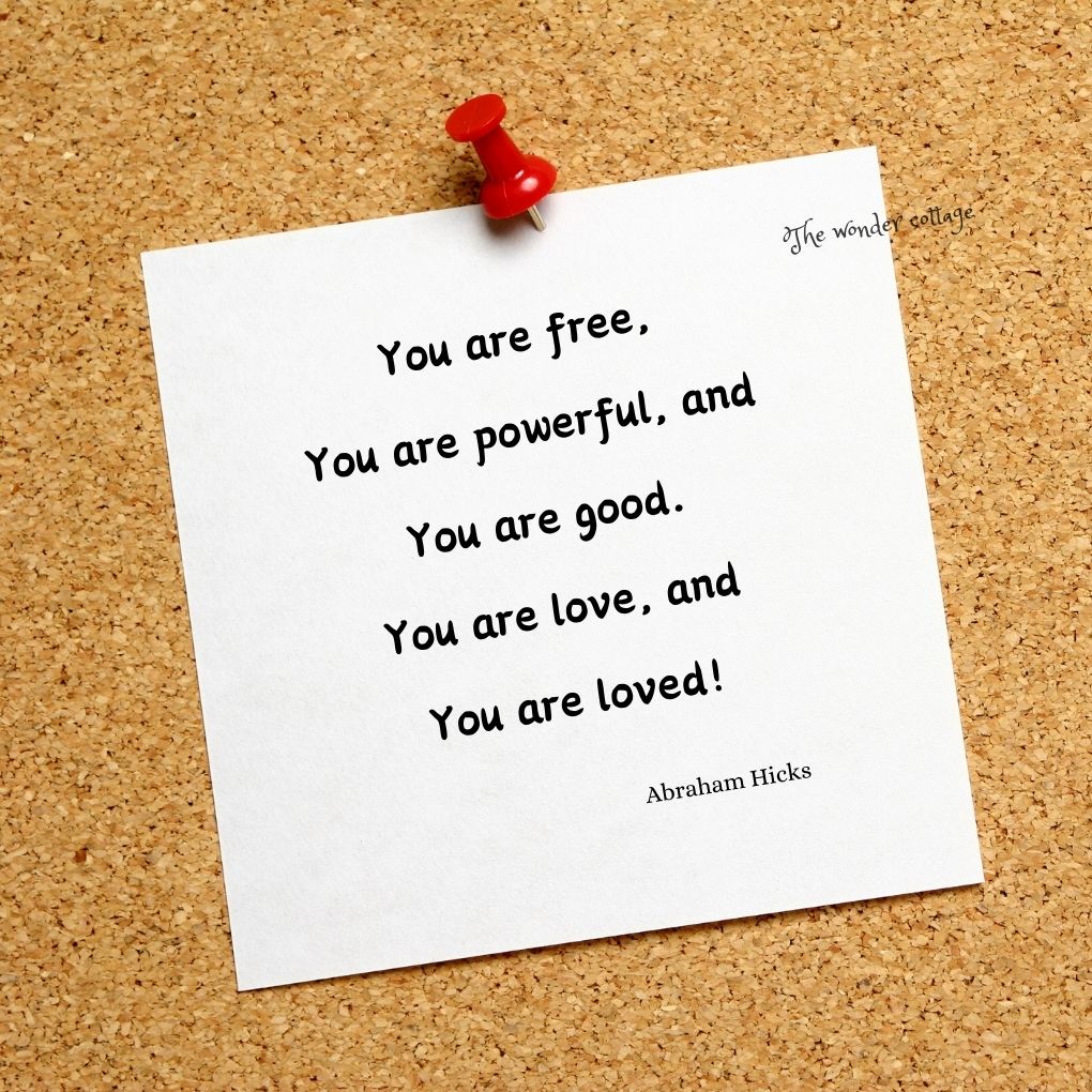 You are free, you are powerful, and you are good. You are love, and you are loved! - Abraham Hicks