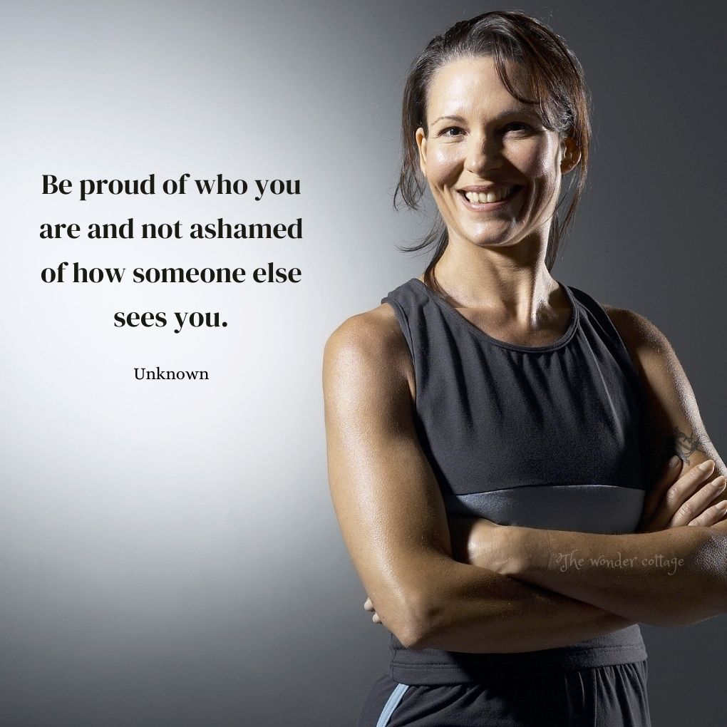 Be proud of who you are and not ashamed of how someone else sees you. - Unknown