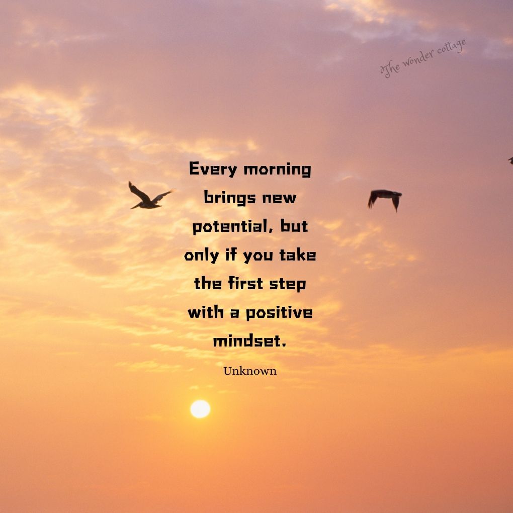 Every morning brings new potential, but only if you take the first step with a positive mindset. - Unknown