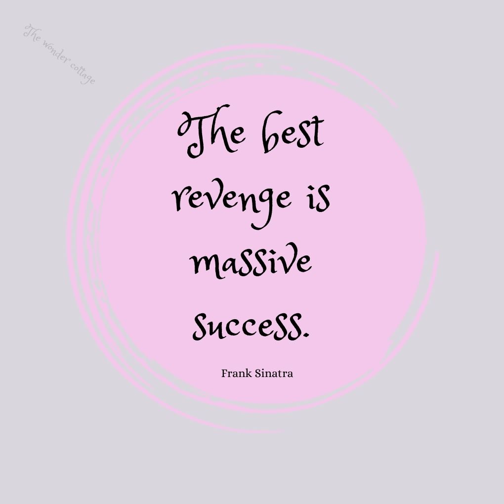 The best revenge is massive success.- Frank Sinatra