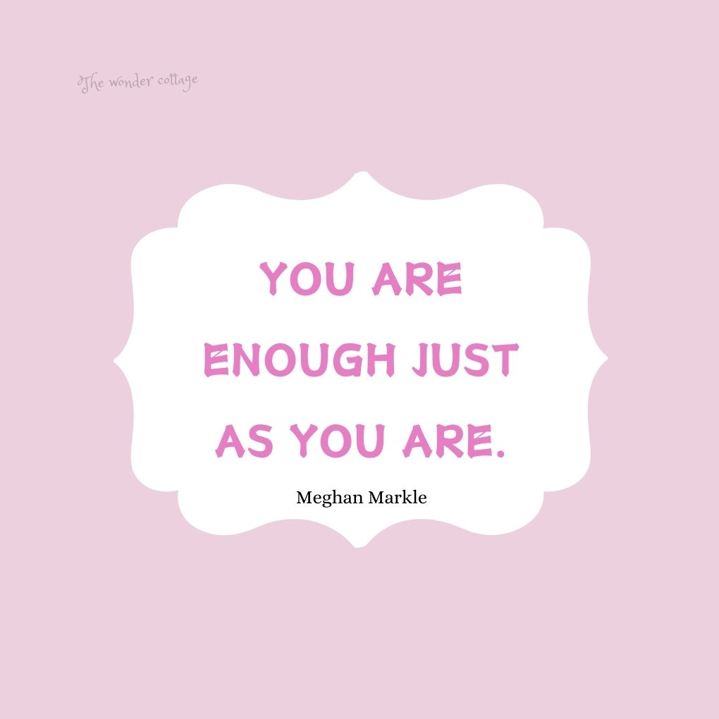You are enough just as you are. - Meghan Markle