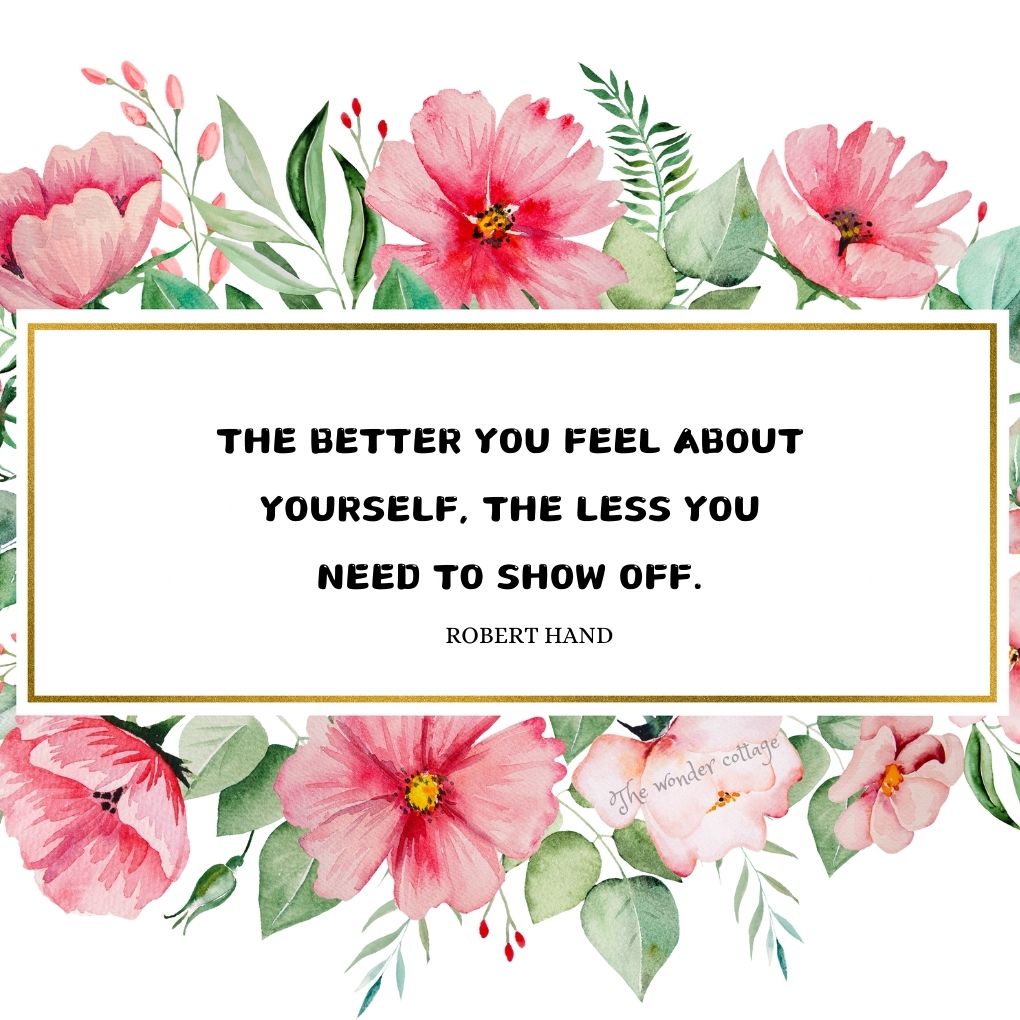 The better you feel about yourself, the less you need to show off. - Robert Hand