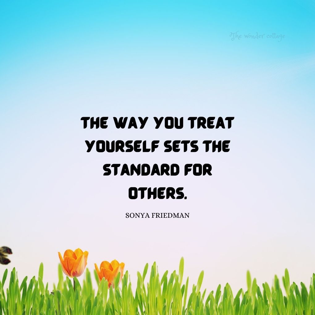The way you treat yourself sets the standard for others. - Sonya Friedman