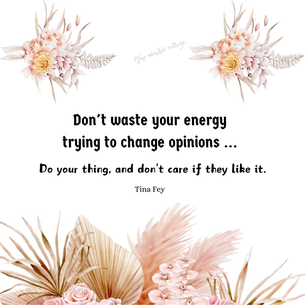 Don't waste your energy trying to change opinions ... Do your thing, and don't care if they like it.― Tina Fey