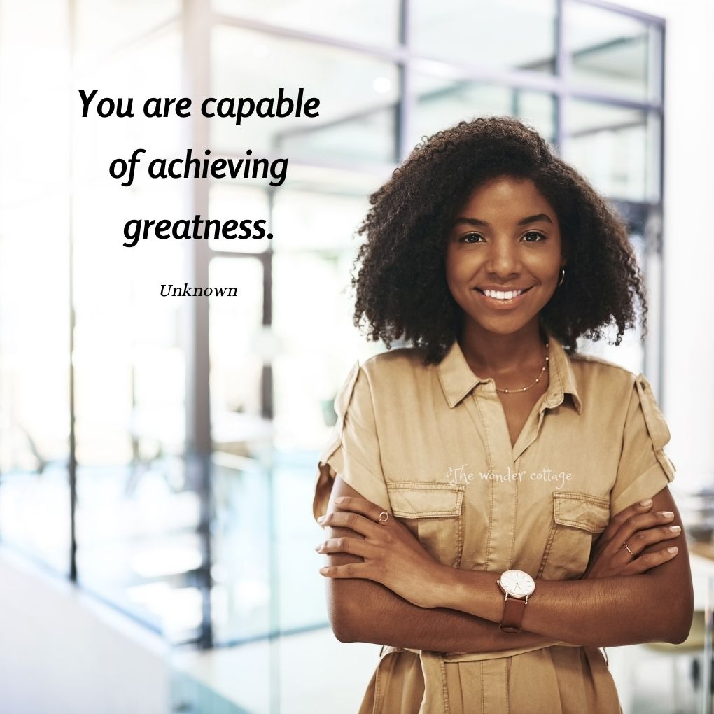 You are capable of achieving greatness. - Unknown