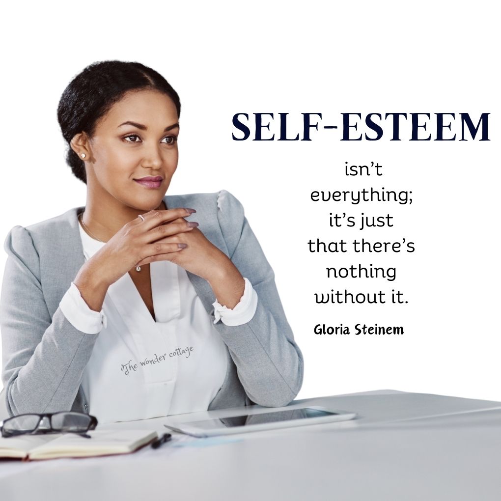 Self-esteem isn’t everything; it’s just that there’s nothing without it. - Gloria Steinem