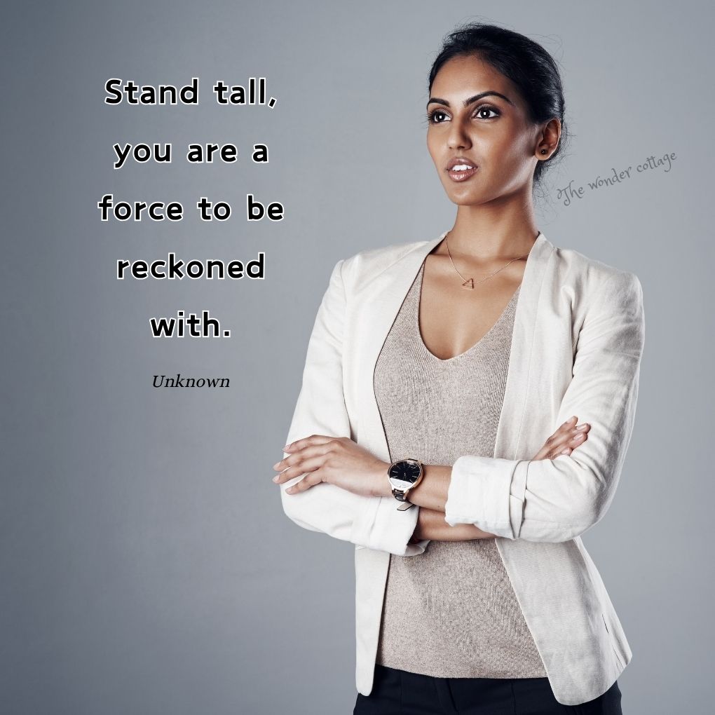 Stand tall, you are a force to be reckoned with. - Unknown