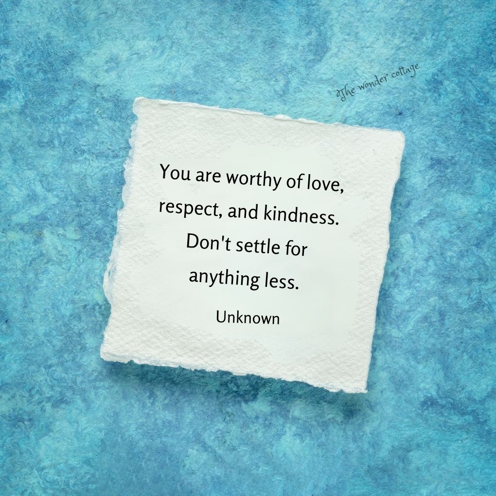 You are worthy of love, respect, and kindness. Don't settle for anything less. - Unknown