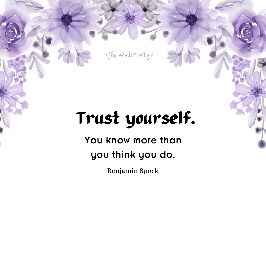 Trust yourself. You know more than you think you do. – Benjamin Spock